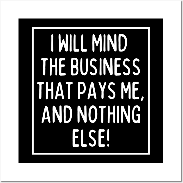 Mind the business that pays you and nothing else! Wall Art by mksjr